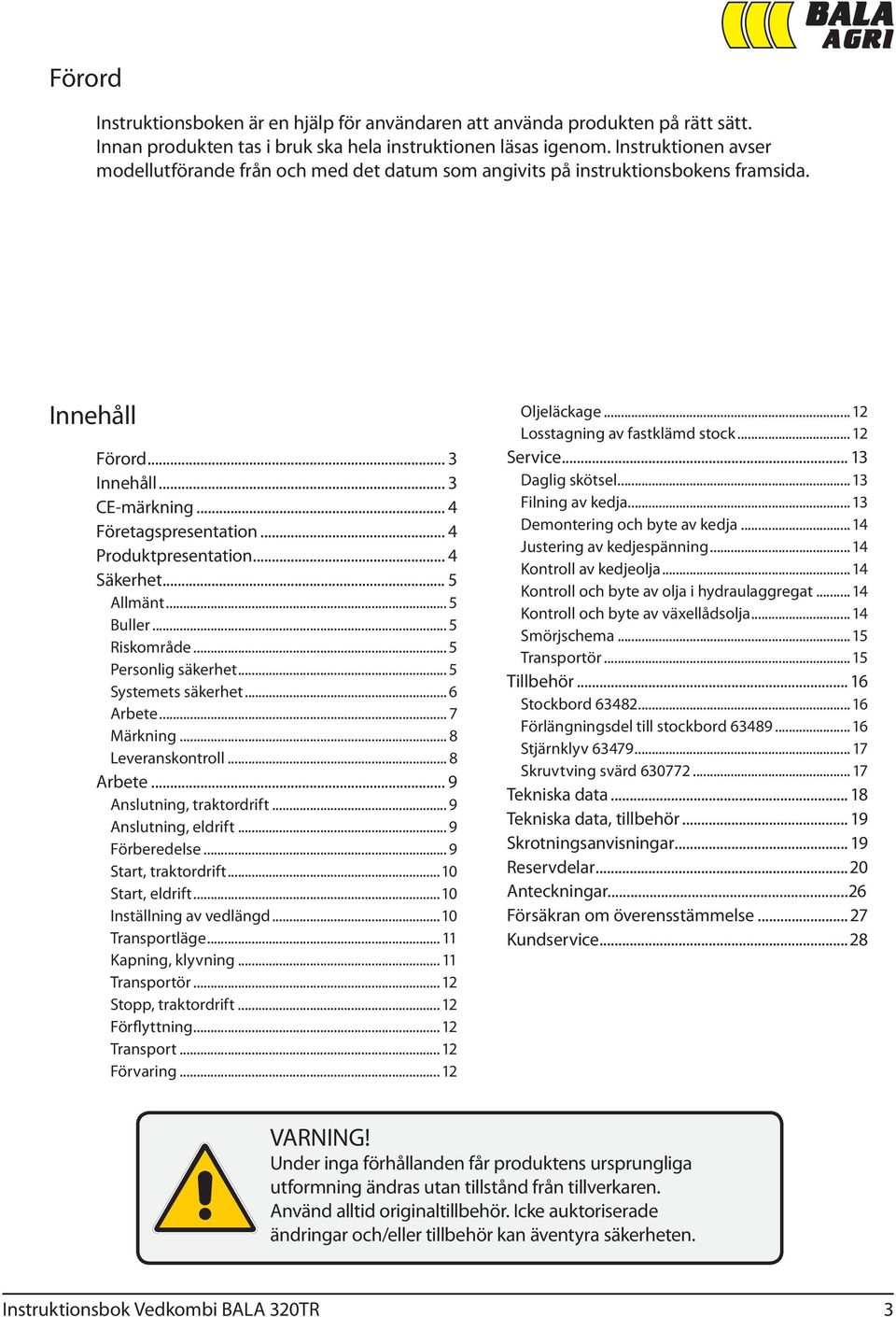 .. 4 Säkerhet... 5 Allmänt... 5 Buller... 5 Riskområde... 5 Personlig säkerhet... 5 Systemets säkerhet... 6 Arbete... 7 Märkning... 8 Leveranskontroll... 8 Arbete... 9 Anslutning, traktordrift.