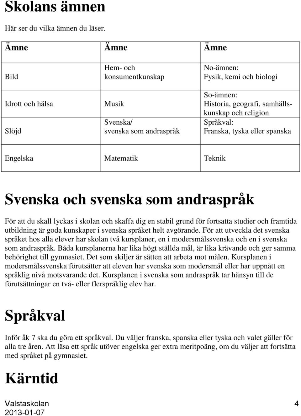 Språkval: Franska, tyska eller spanska Engelska Matematik Teknik Svenska och svenska som andraspråk För att du skall lyckas i skolan och skaffa dig en stabil grund för fortsatta studier och framtida