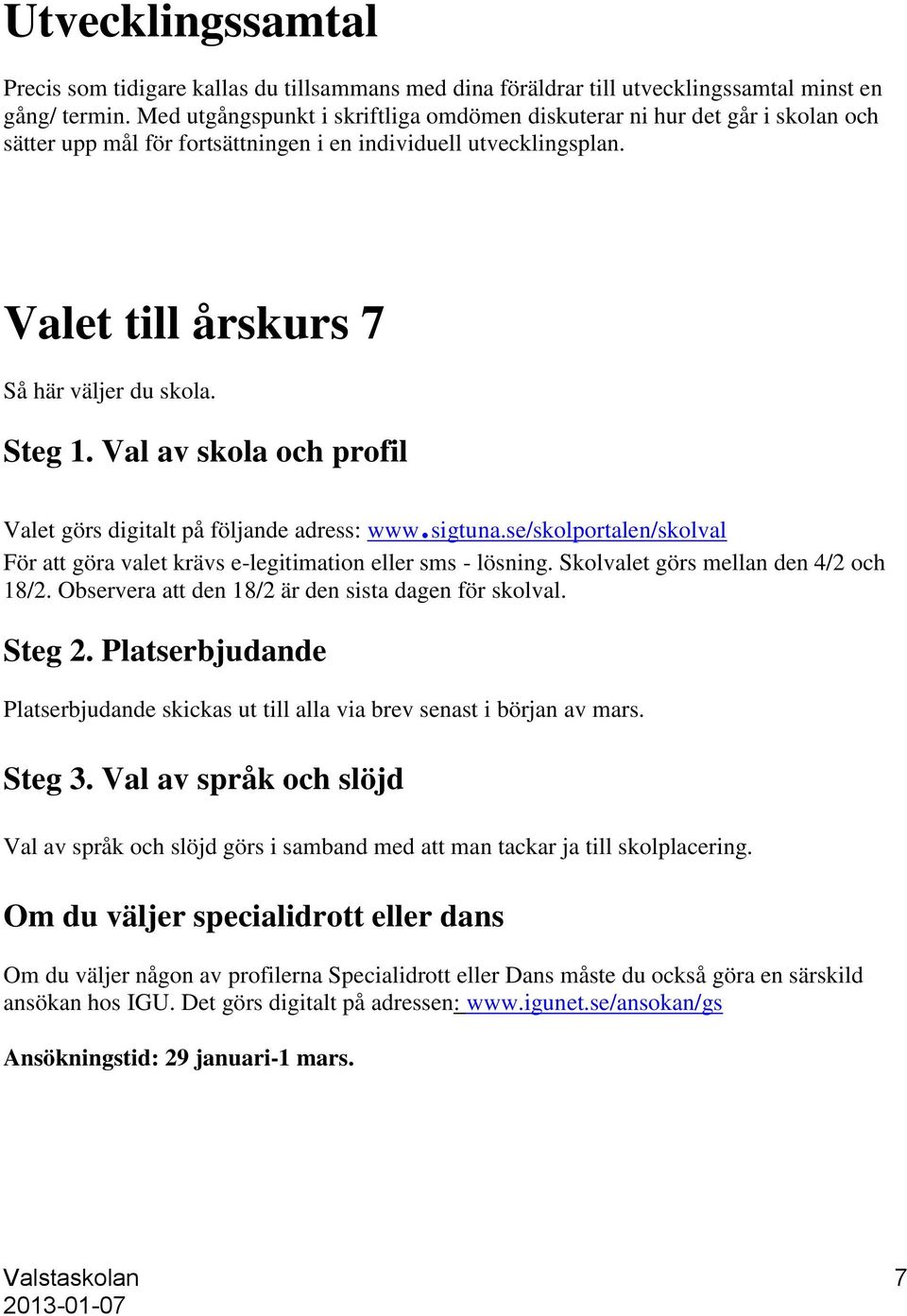 Val av skola och profil Valet görs digitalt på följande adress: www.sigtuna.se/skolportalen/skolval För att göra valet krävs e-legitimation eller sms - lösning. Skolvalet görs mellan den 4/2 och 18/2.