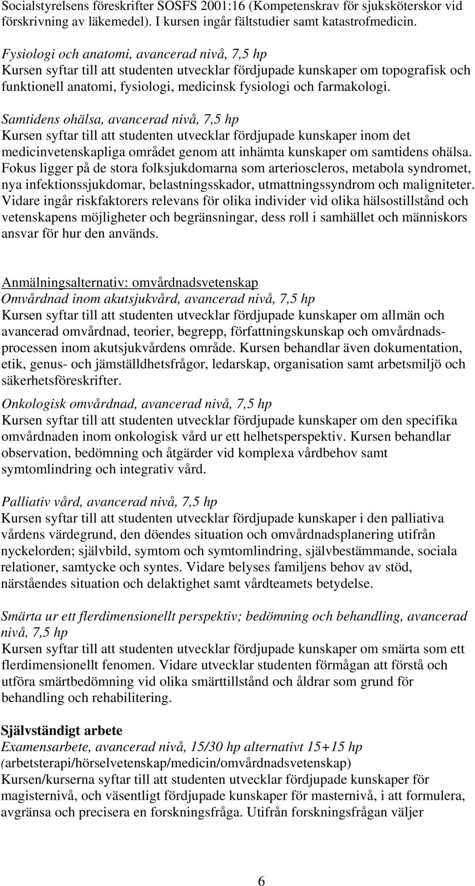 Samtidens ohälsa, avancerad nivå, 7,5 hp Kursen syftar till att studenten utvecklar fördjupade kunskaper inom det medicinvetenskapliga området genom att inhämta kunskaper om samtidens ohälsa.