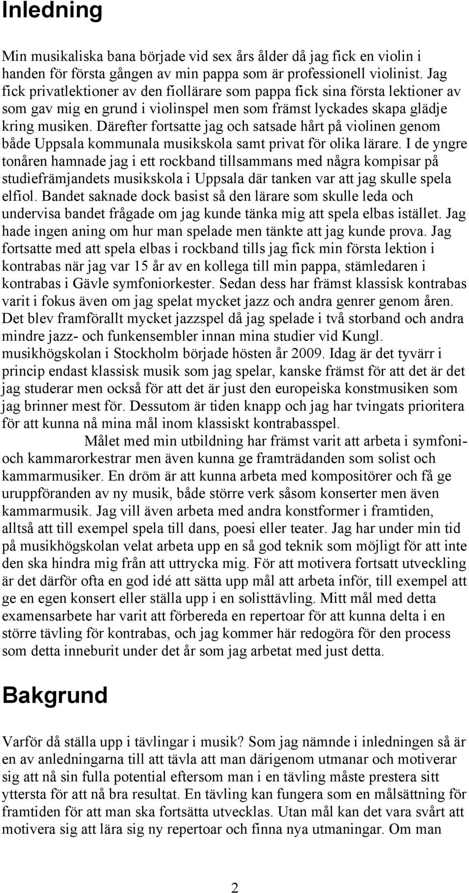 Därefter fortsatte jag och satsade hårt på violinen genom både Uppsala kommunala musikskola samt privat för olika lärare.