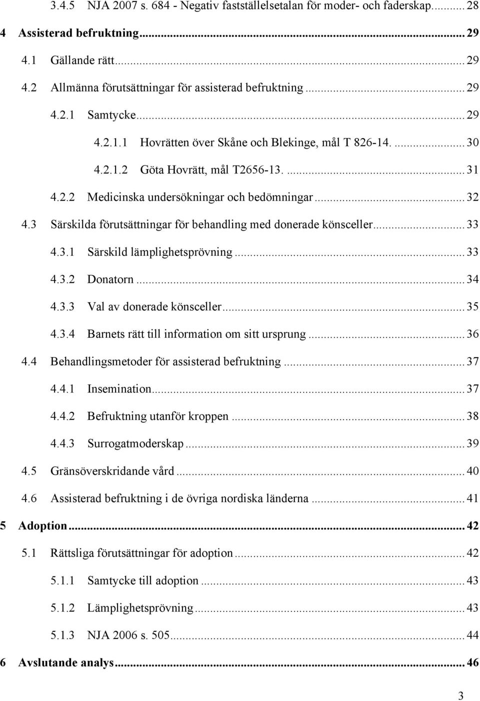 3 Särskilda förutsättningar för behandling med donerade könsceller... 33 4.3.1 Särskild lämplighetsprövning... 33 4.3.2 Donatorn... 34 4.3.3 Val av donerade könsceller... 35 4.3.4 Barnets rätt till information om sitt ursprung.