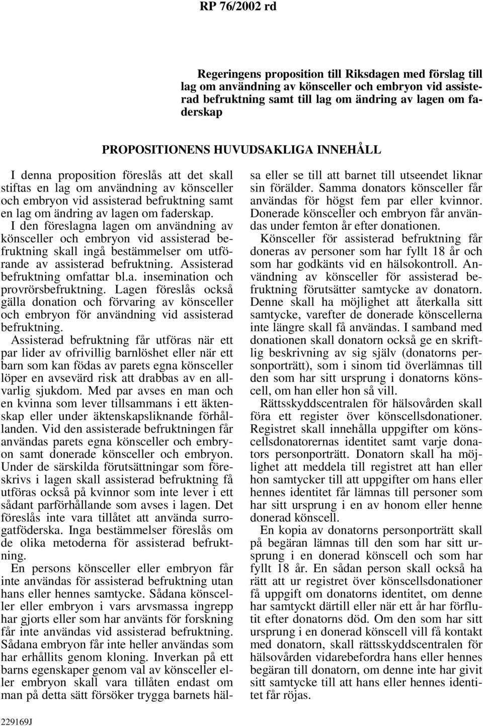 I den föreslagna lagen om användning av könsceller och embryon vid assisterad befruktning skall ingå bestämmelser om utförande av assisterad befruktning. Assisterad befruktning omfattar bl.a. insemination och provrörsbefruktning.