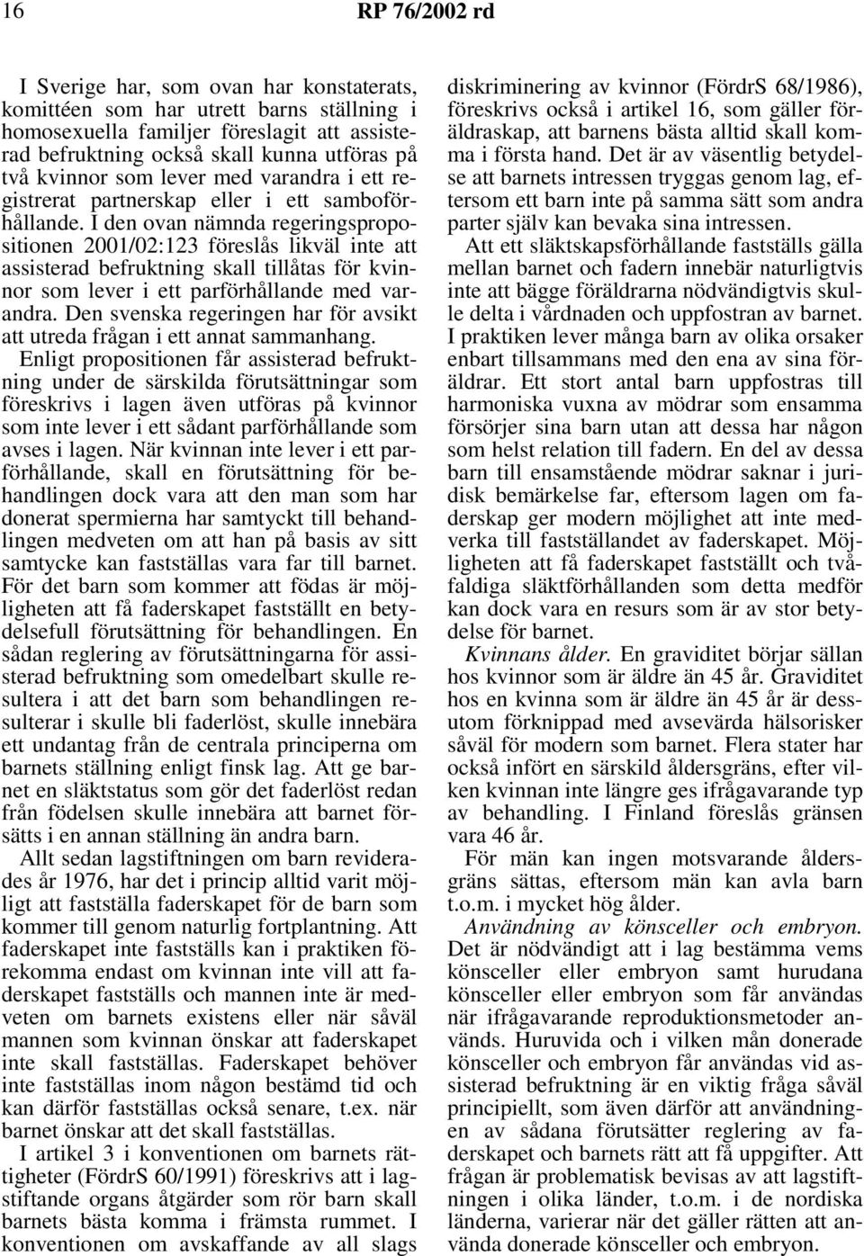 I den ovan nämnda regeringspropositionen 2001/02:123 föreslås likväl inte att assisterad befruktning skall tillåtas för kvinnor som lever i ett parförhållande med varandra.