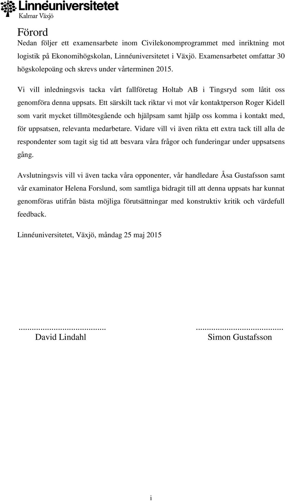 Ett särskilt tack riktar vi mot vår kontaktperson Roger Kidell som varit mycket tillmötesgående och hjälpsam samt hjälp oss komma i kontakt med, för uppsatsen, relevanta medarbetare.