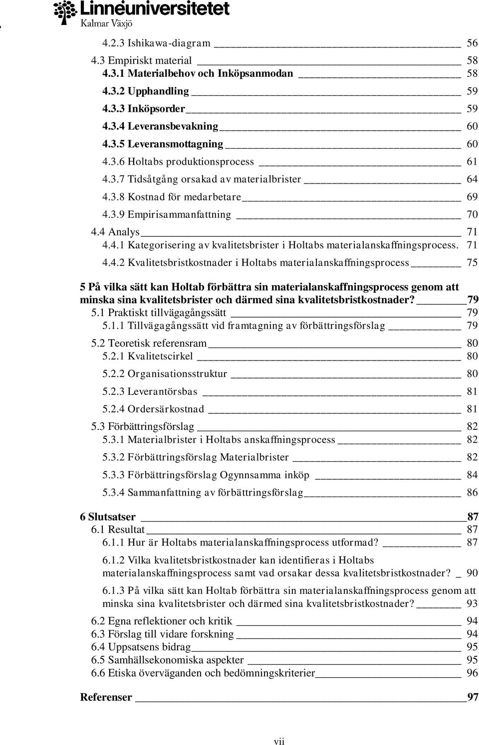 71 4.4.2 Kvalitetsbristkostnader i Holtabs materialanskaffningsprocess 75 5 På vilka sätt kan Holtab förbättra sin materialanskaffningsprocess genom att minska sina kvalitetsbrister och därmed sina