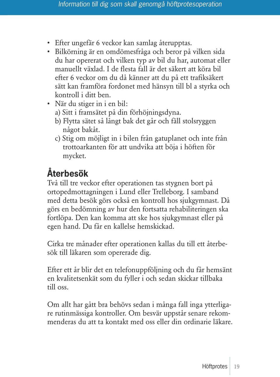 När du stiger in i en bil: a) Sitt i framsätet på din förhöjningsdyna. b) Flytta sätet så långt bak det går och fäll stolsryggen något bakåt.