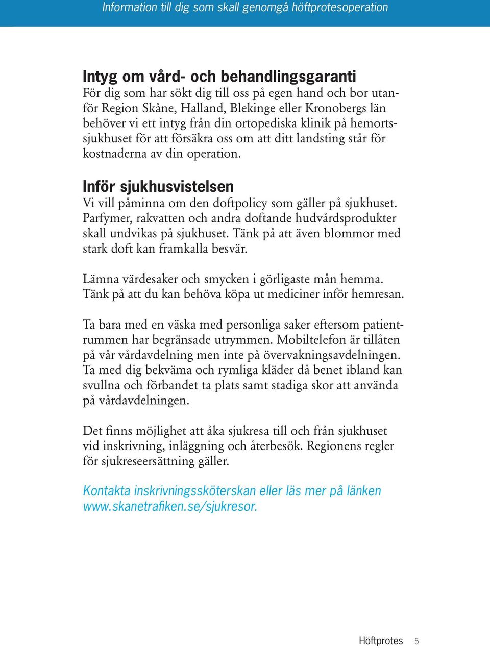 Parfymer, rakvatten och andra doftande hudvårdsprodukter skall undvikas på sjukhuset. Tänk på att även blommor med stark doft kan framkalla besvär. Lämna värdesaker och smycken i görligaste mån hemma.