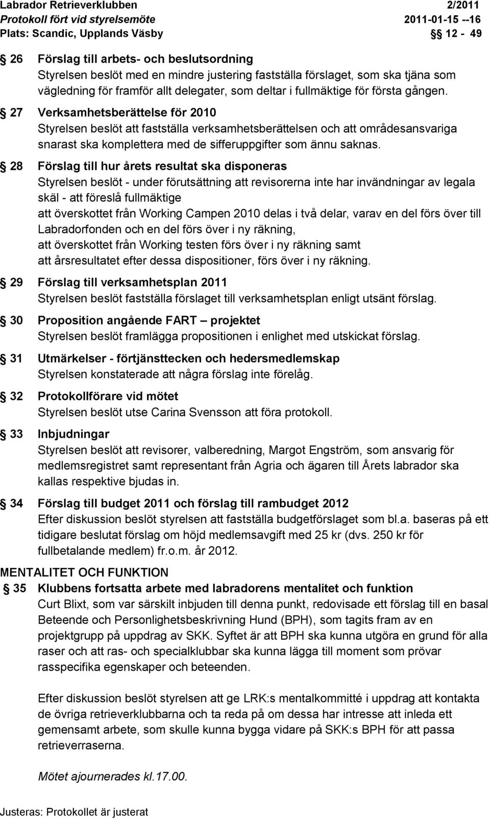 28 Förslag till hur årets resultat ska disponeras Styrelsen beslöt - under förutsättning att revisorerna inte har invändningar av legala skäl - att föreslå fullmäktige att överskottet från Working