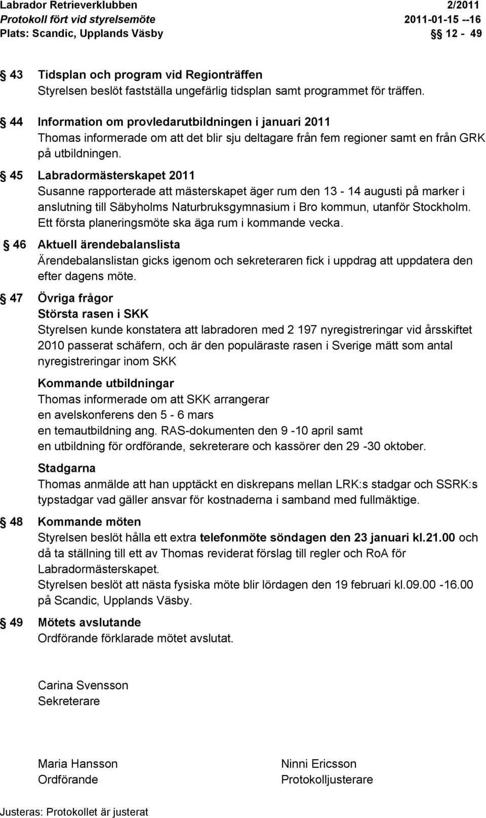 45 Labradormästerskapet 2011 Susanne rapporterade att mästerskapet äger rum den 13-14 augusti på marker i anslutning till Säbyholms Naturbruksgymnasium i Bro kommun, utanför Stockholm.