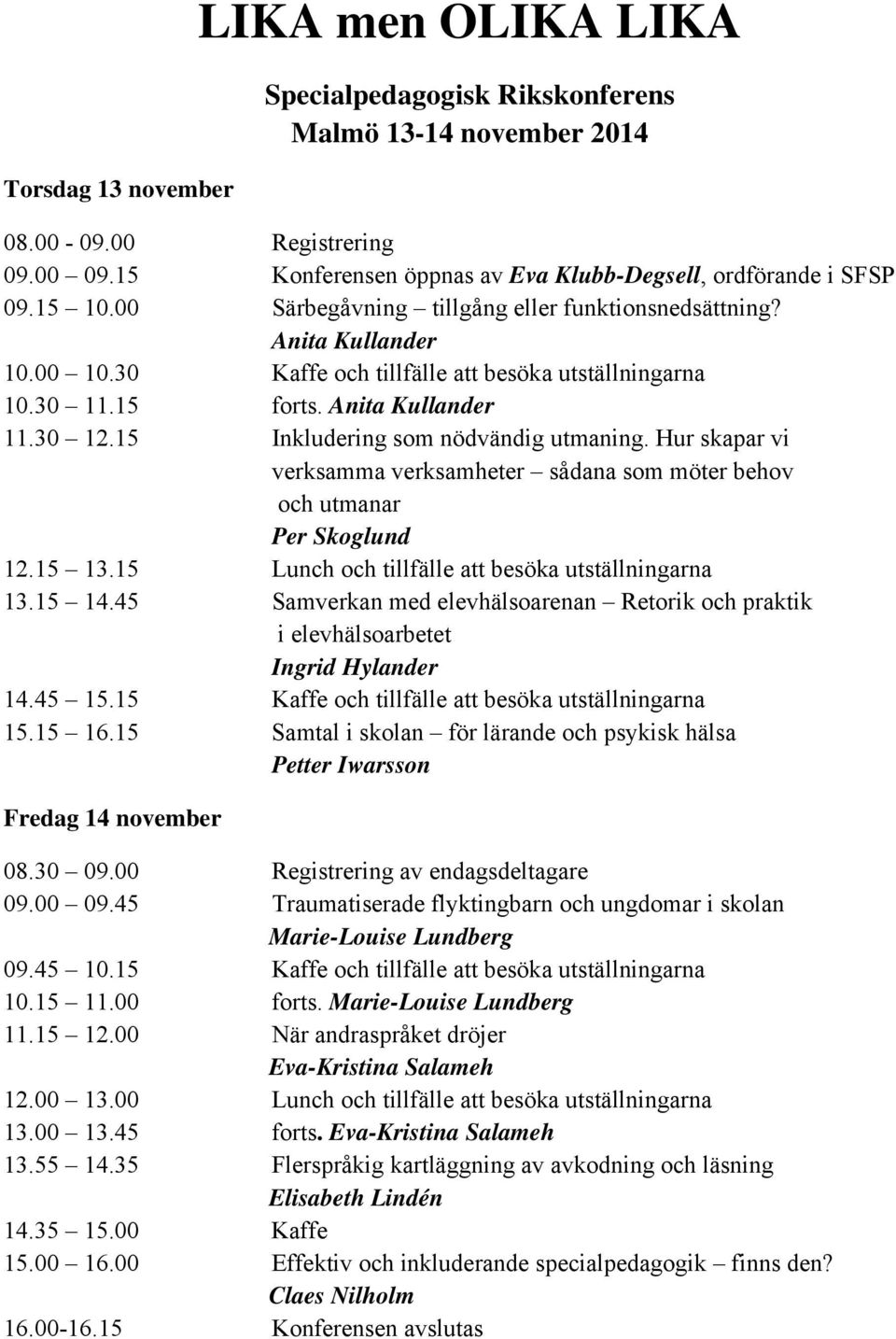 15 Inkludering som nödvändig utmaning. Hur skapar vi verksamma verksamheter sådana som möter behov och utmanar Per Skoglund 12.15 13.15 Lunch och tillfälle att besöka utställningarna 13.15 14.