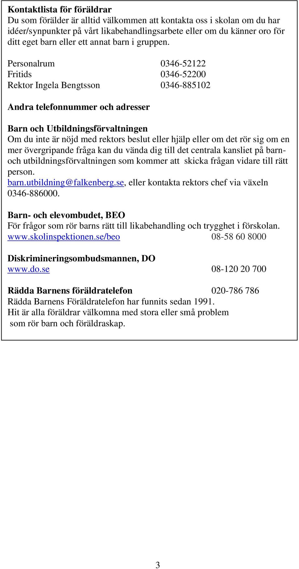 Personalrum 0346-52122 Fritids 0346-52200 Rektor Ingela Bengtsson 0346-885102 Andra telefonnummer och adresser Barn och Utbildningsförvaltningen Om du inte är nöjd med rektors beslut eller hjälp