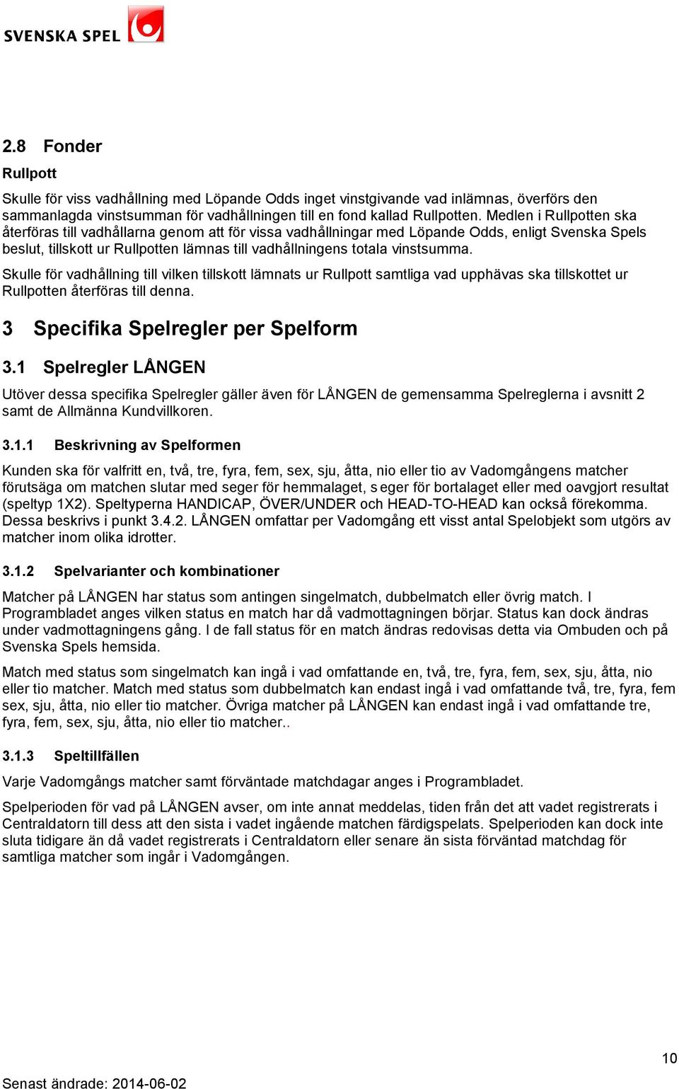 vinstsumma. Skulle för vadhållning till vilken tillskott lämnats ur Rullpott samtliga vad upphävas ska tillskottet ur Rullpotten återföras till denna. 3 Specifika Spelregler per Spelform 3.