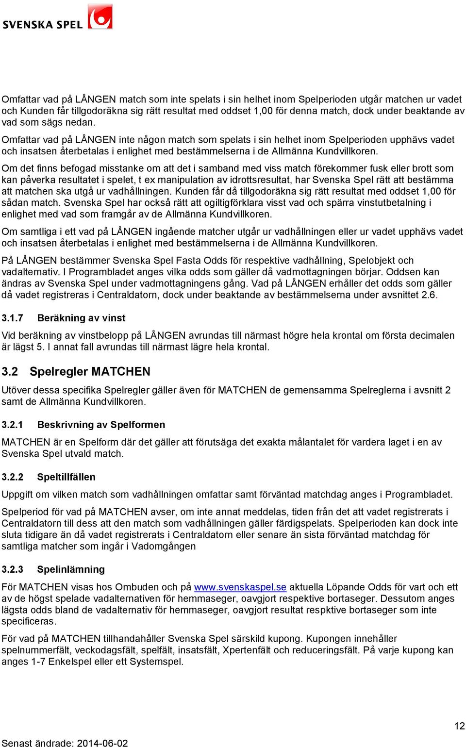 Omfattar vad på LÅNGEN inte någon match som spelats i sin helhet inom Spelperioden upphävs vadet och insatsen återbetalas i enlighet med bestämmelserna i de Allmänna Kundvillkoren.