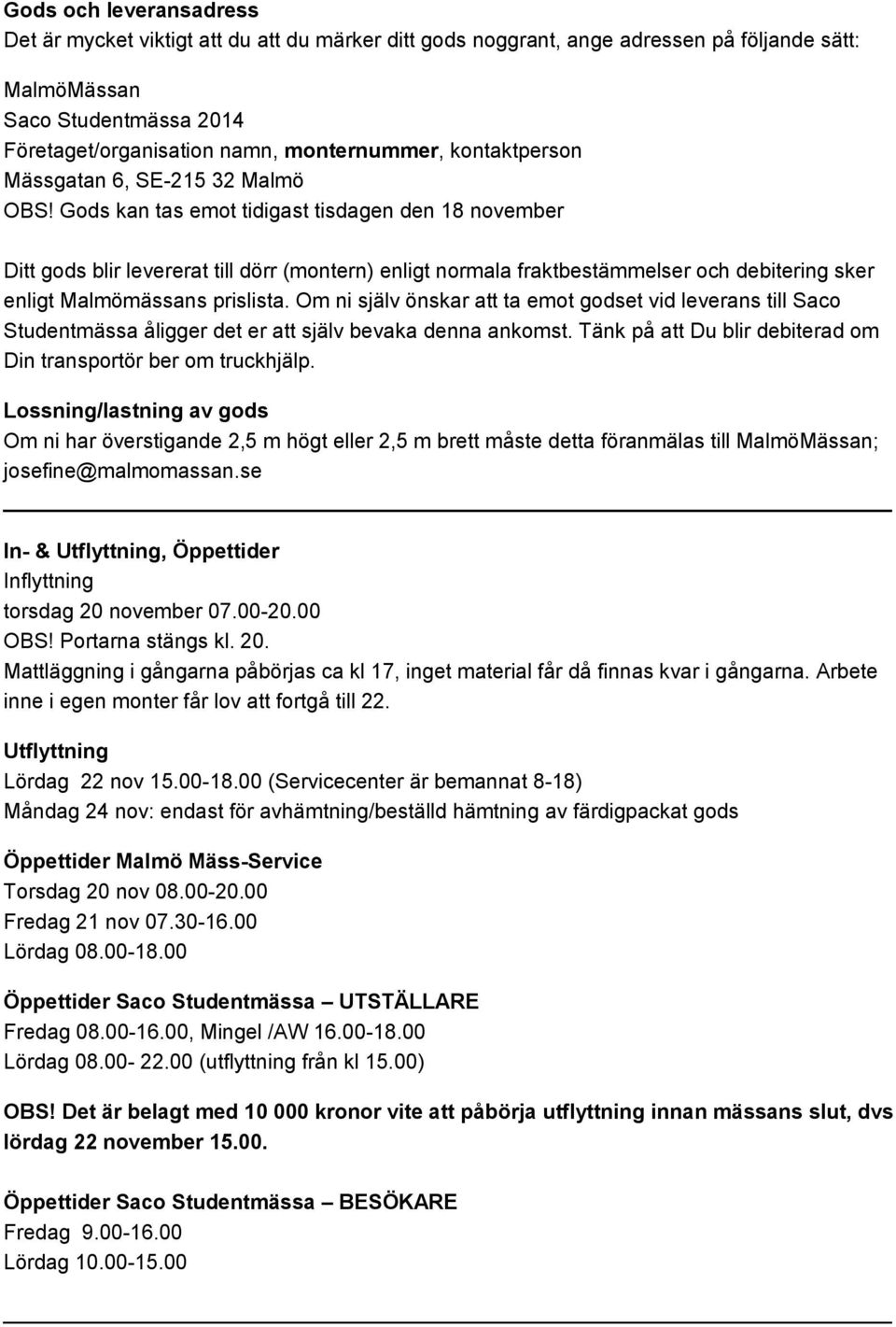 Gods kan tas emot tidigast tisdagen den 18 november Ditt gods blir levererat till dörr (montern) enligt normala fraktbestämmelser och debitering sker enligt Malmömässans prislista.