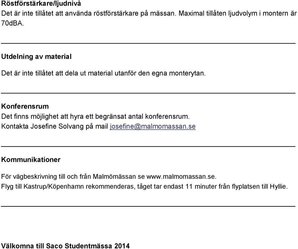 Konferensrum Det finns möjlighet att hyra ett begränsat antal konferensrum. Kontakta Josefine Solvang på mail josefine@malmomassan.