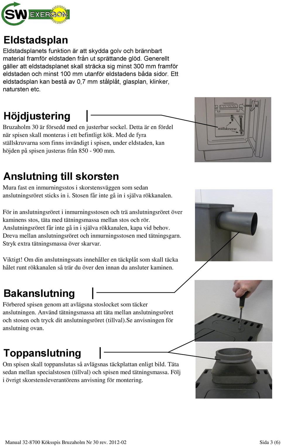 Ett eldstadsplan kan bestå av 0,7 mm stålplåt, glasplan, klinker, natursten etc. Höjdjustering Bruzaholm 30 är försedd med en justerbar sockel.