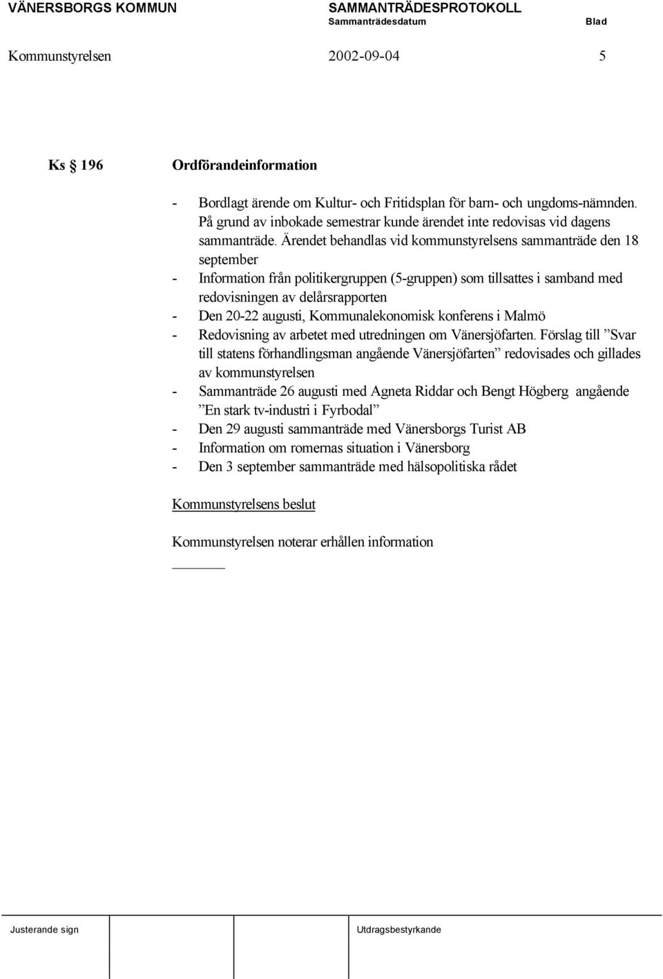 Ärendet behandlas vid kommunstyrelsens sammanträde den 18 september - Information från politikergruppen (5-gruppen) som tillsattes i samband med redovisningen av delårsrapporten - Den 20-22 augusti,