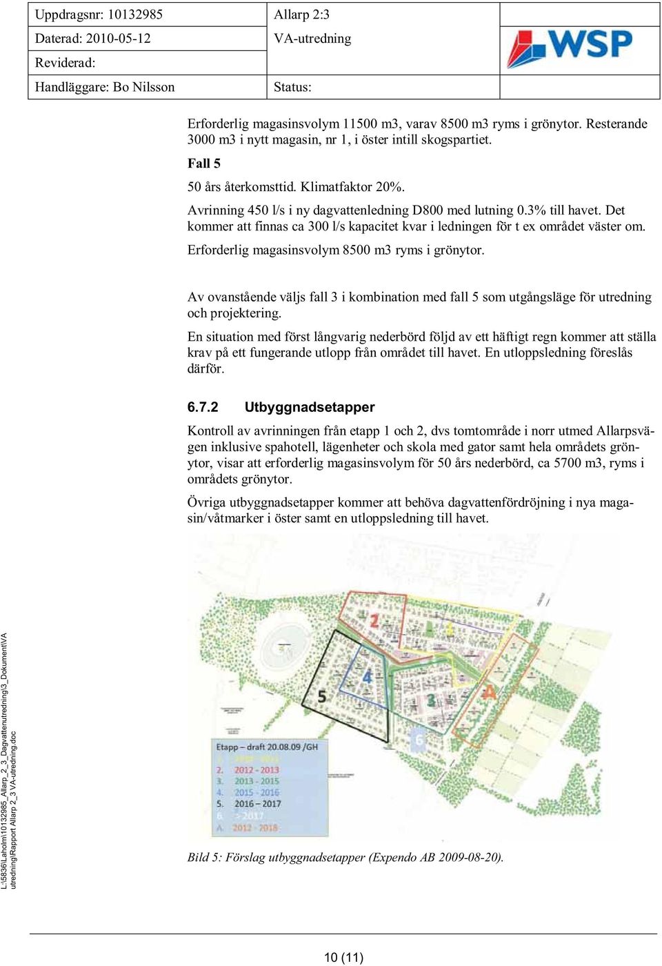 Erforderlig magasinsvolym 500 m3 ryms i grönytor. Av ovanstående väljs fall 3 i kombination med fall 5 som utgångsläge för utredning och projektering.