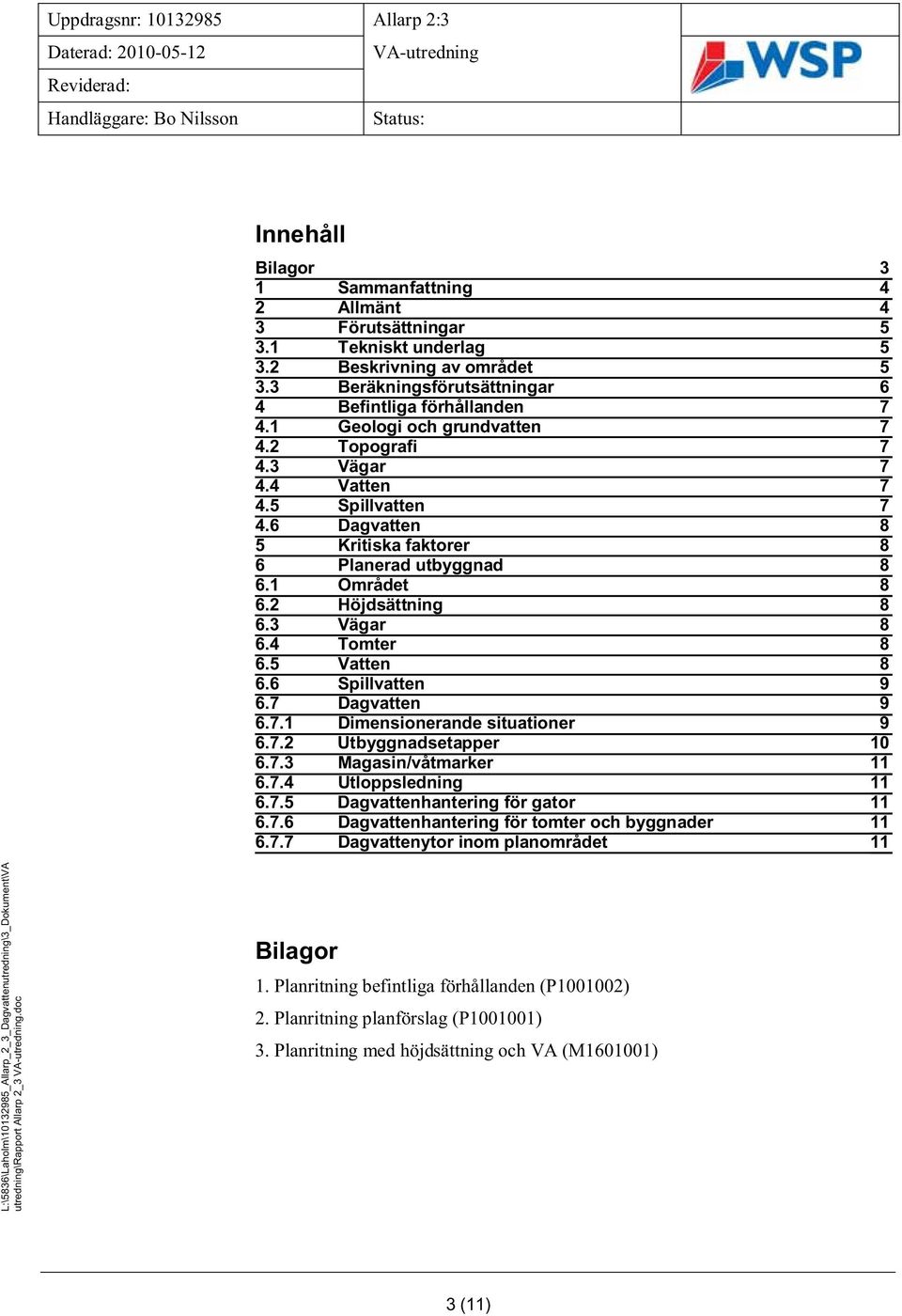 6 Dagvatten 5 Kritiska faktorer 6 Planerad utbyggnad 6.1 Området 6.2 Höjdsättning 6.3 Vägar 6.4 Tomter 6.5 Vatten 6.6 Spillvatten 9 6.7 Dagvatten 9 6.7.1 Dimensionerande situationer 9 6.7.2 Utbyggnadsetapper 10 6.