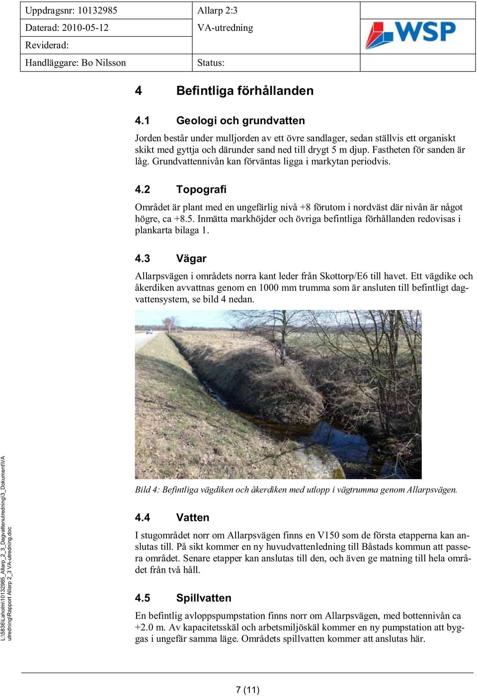 Grundvattennivån kan förväntas ligga i markytan periodvis. 4.2 Topografi Området är plant med en ungefärlig nivå + förutom i nordväst där nivån är något högre, ca +.5.