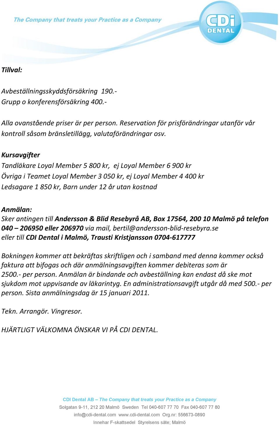 Kursavgifter Tandläkare Loyal Member 5 800 kr, ej Loyal Member 6 900 kr Övriga i Teamet Loyal Member 3 050 kr, ej Loyal Member 4 400 kr Ledsagare 1 850 kr, Barn under 12 år utan kostnad Anmälan: Sker