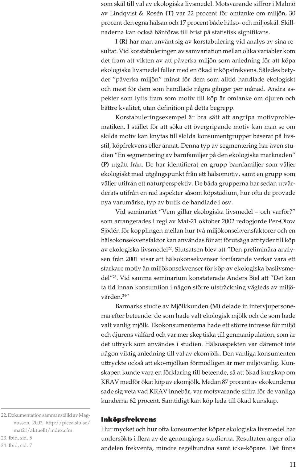 Skillnaderna kan också hänföras till brist på statistisk signifikans. I (R) har man använt sig av korstabulering vid analys av sina resultat.
