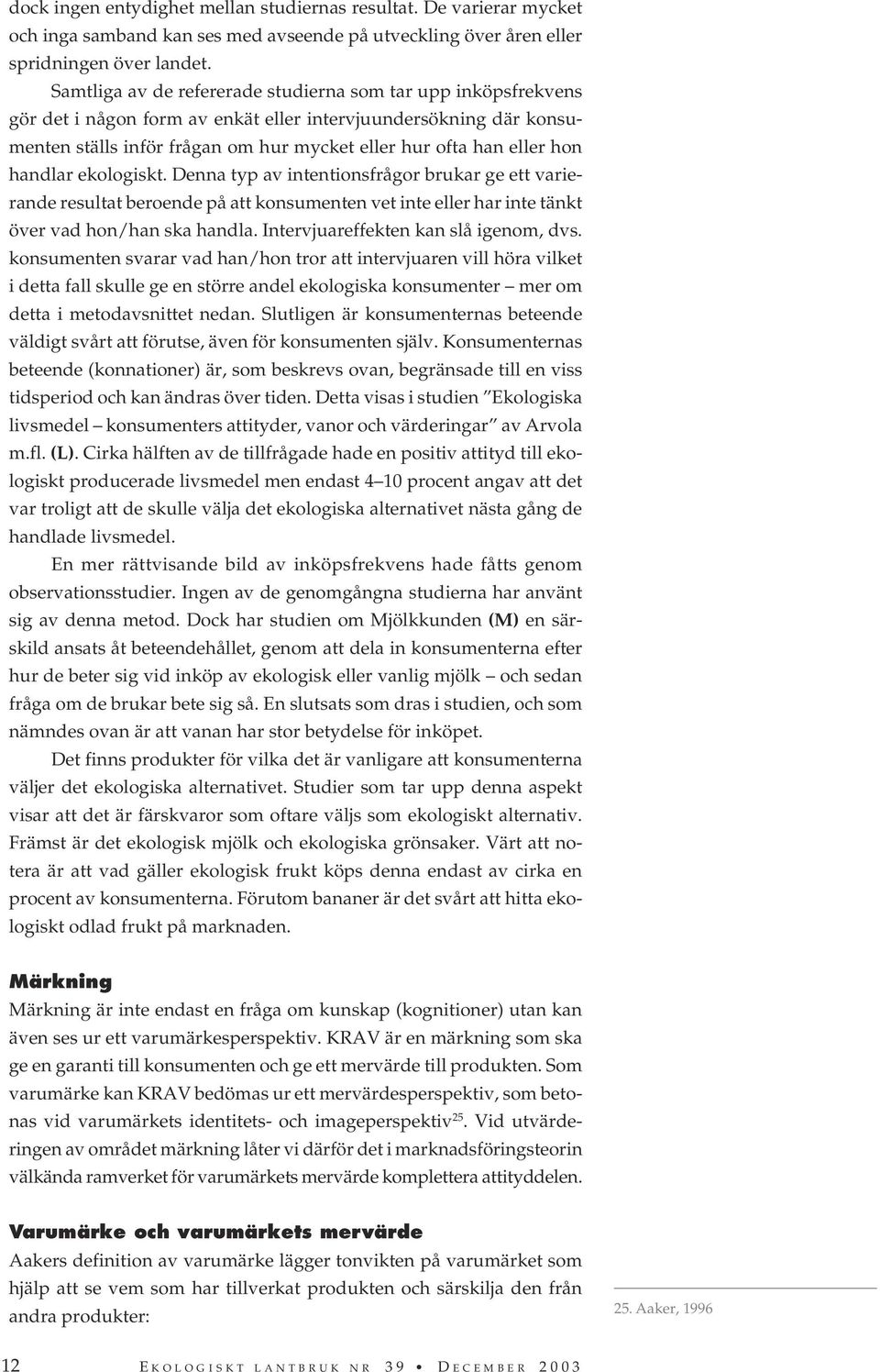 handlar ekologiskt. Denna typ av intentionsfrågor brukar ge ett varierande resultat beroende på att konsumenten vet inte eller har inte tänkt över vad hon/han ska handla.