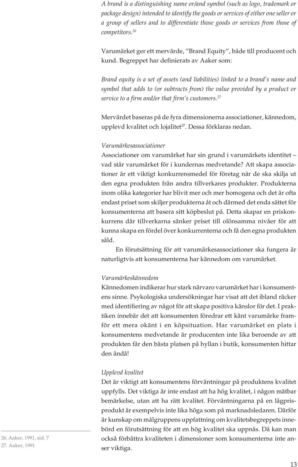Begreppet har definierats av Aaker som: Brand equity is a set of assets (and liabilities) linked to a brand s name and symbol that adds to (or subtracts from) the value provided by a product or