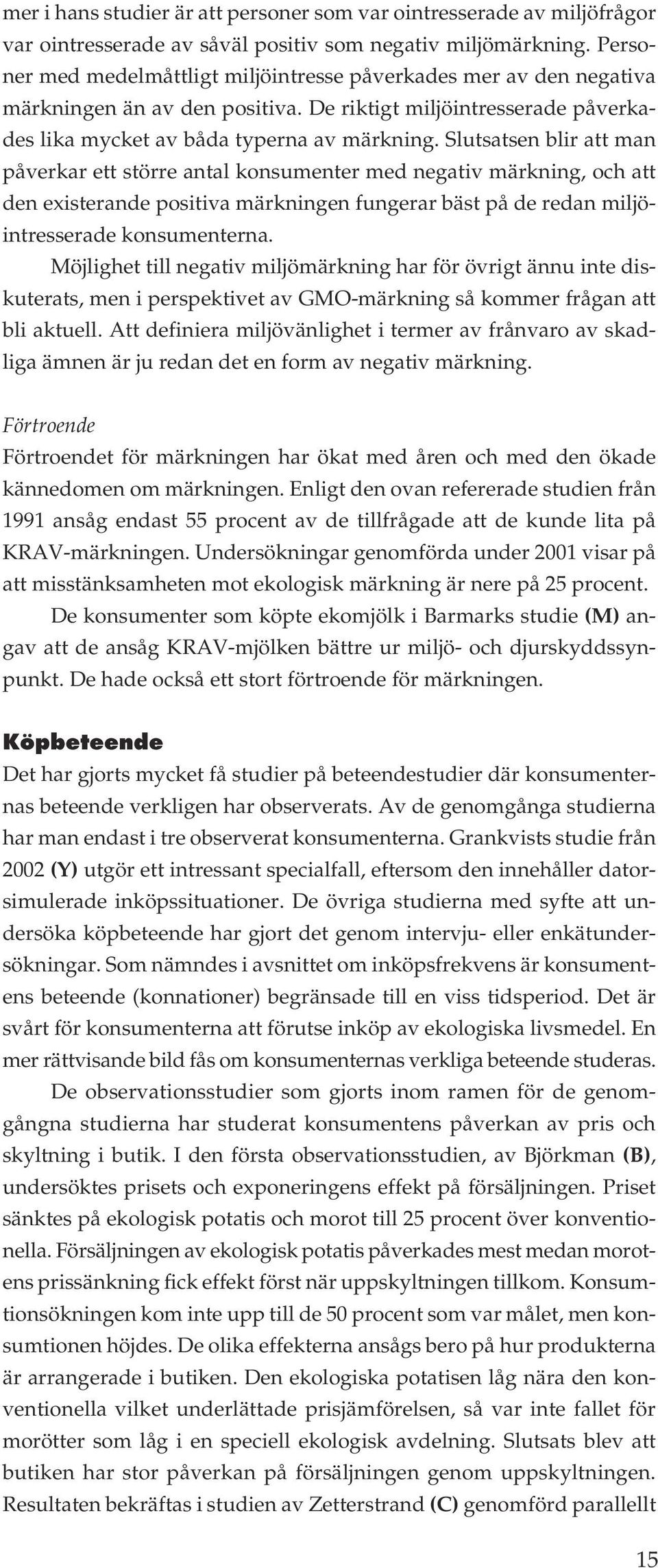 Slutsatsen blir att man påverkar ett större antal konsumenter med negativ märkning, och att den existerande positiva märkningen fungerar bäst på de redan miljöintresserade konsumenterna.
