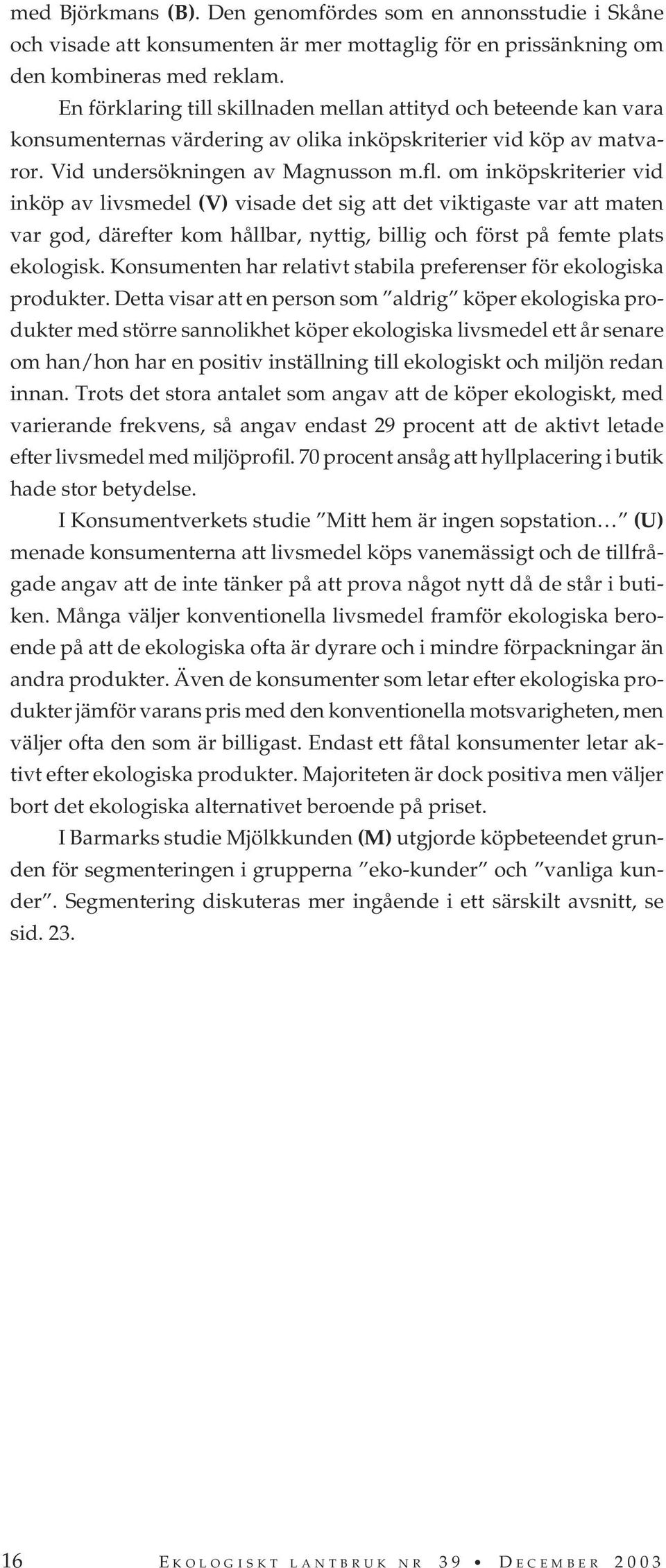 om inköpskriterier vid inköp av livsmedel (V) visade det sig att det viktigaste var att maten var god, därefter kom hållbar, nyttig, billig och först på femte plats ekologisk.