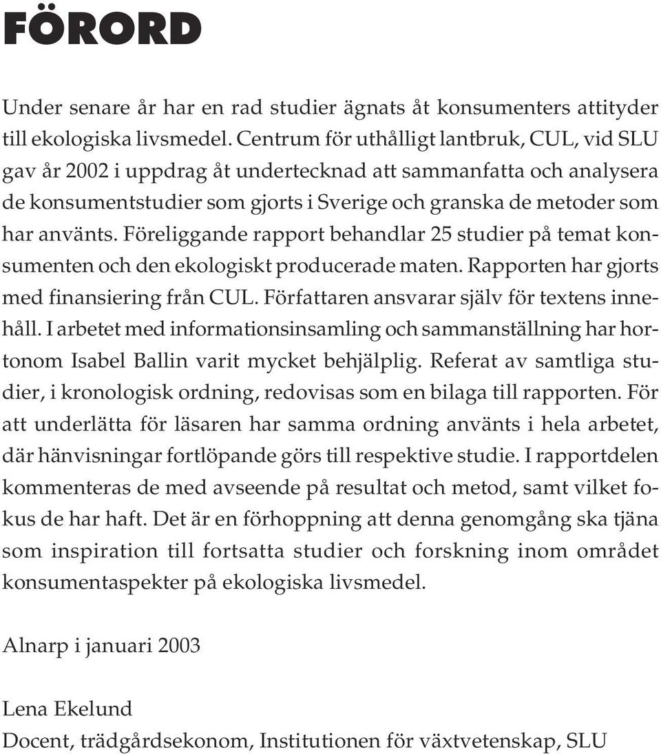 Föreliggande rapport behandlar 25 studier på temat konsumenten och den ekologiskt producerade maten. Rapporten har gjorts med finansiering från CUL. Författaren ansvarar själv för textens innehåll.