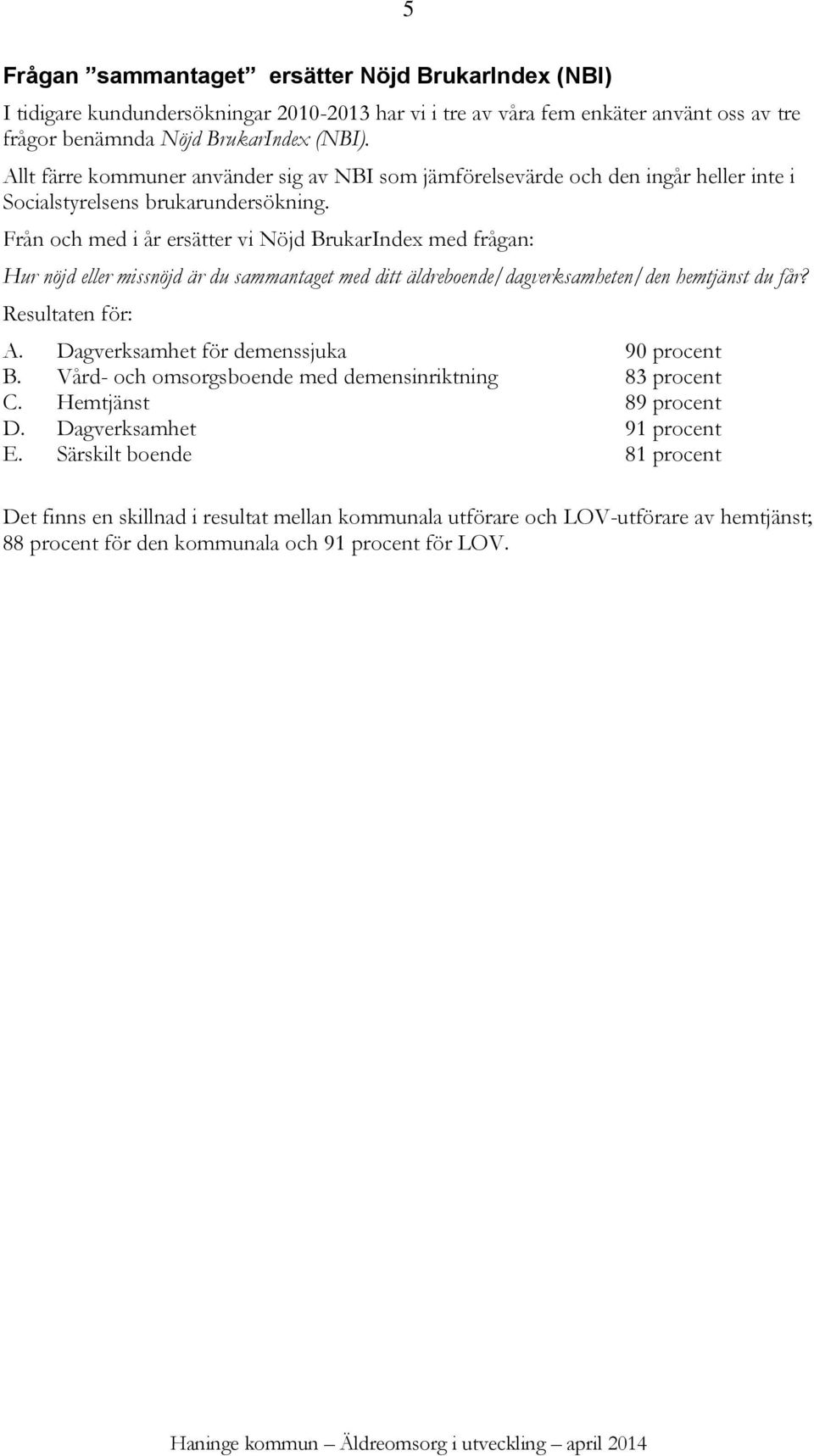 Från och med i år ersätter vi Nöjd BrukarIndex med frågan: Hur nöjd eller missnöjd är du sammantaget med ditt äldreboende/dagverksamheten/den hemtjänst du får? Resultaten för: A.