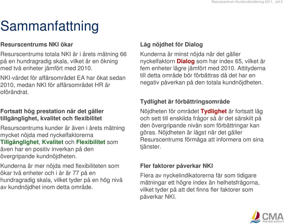 Fortsatt hög prestation när det gäller tillgänglighet, kvalitet och flexibilitet Resurscentrums kunder är även i årets mätning mycket nöjda med nyckelfaktorerna Tillgänglighet, Kvalitet och