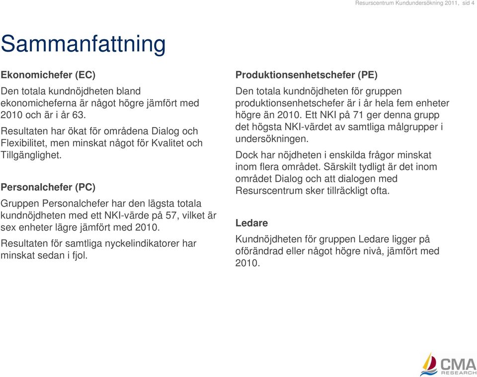 Personalchefer (PC) Gruppen Personalchefer har den lägsta totala kundnöjdheten med ett NKI-värde på 57, vilket är sex enheter lägre jämfört med 2010.