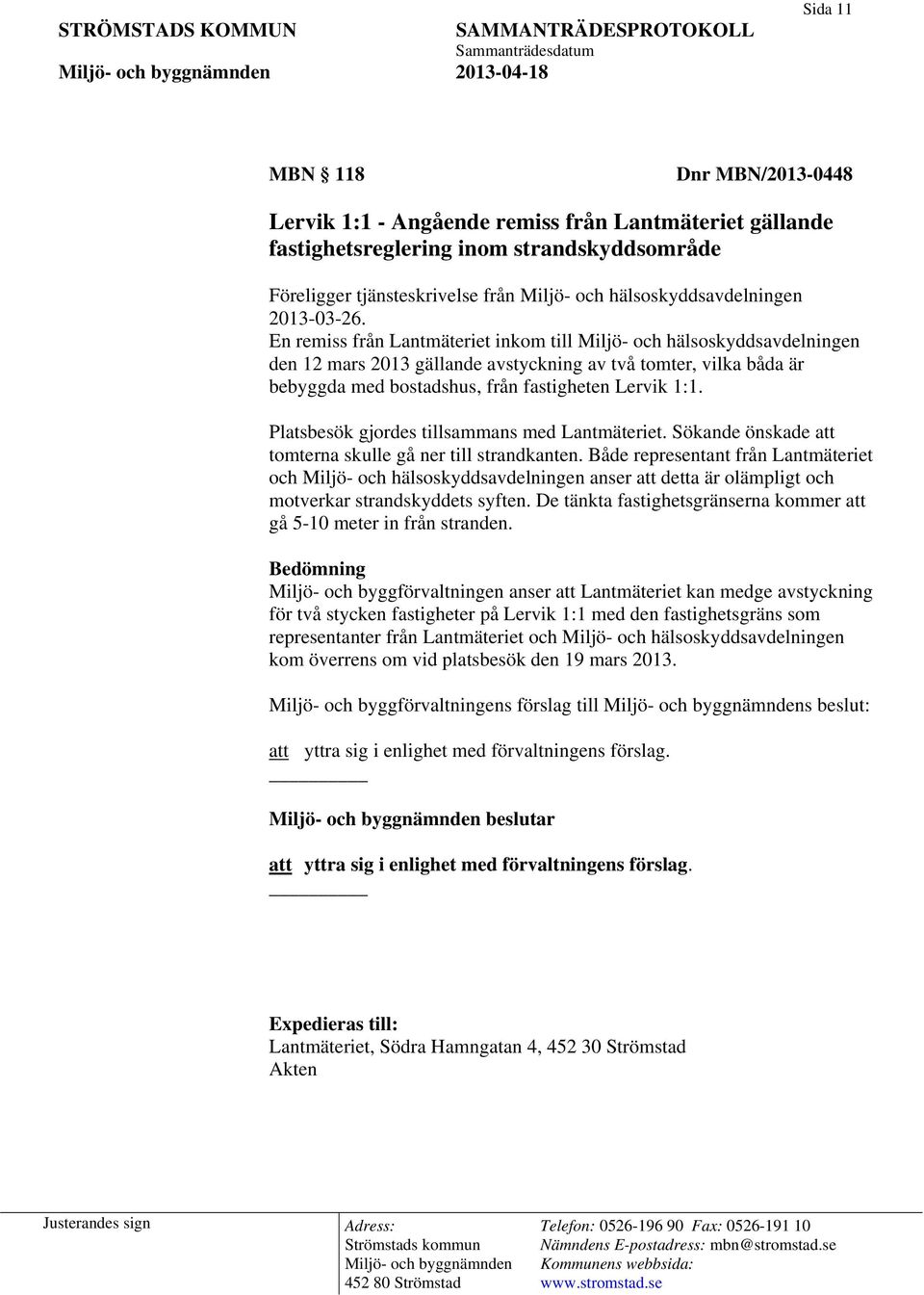 En remiss från Lantmäteriet inkom till Miljö- och hälsoskyddsavdelningen den 12 mars 2013 gällande avstyckning av två tomter, vilka båda är bebyggda med bostadshus, från fastigheten Lervik 1:1.