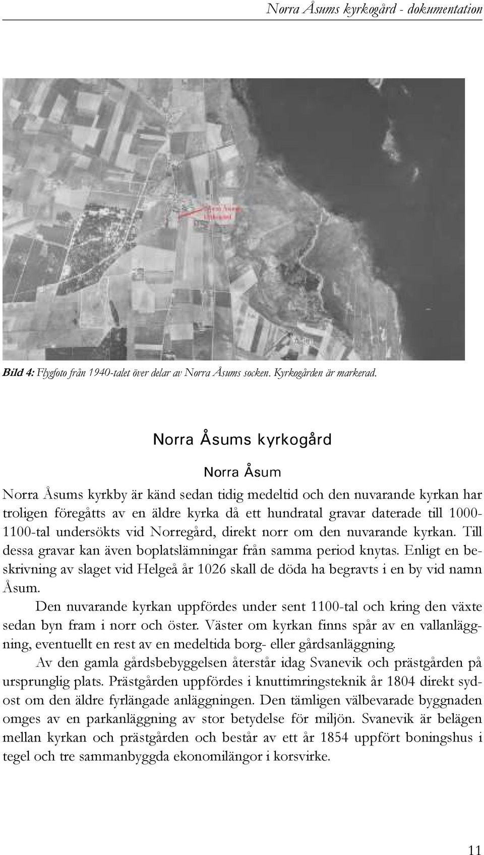 undersökts vid Norregård, direkt norr om den nuvarande kyrkan. Till dessa gravar kan även boplatslämningar från samma period knytas.