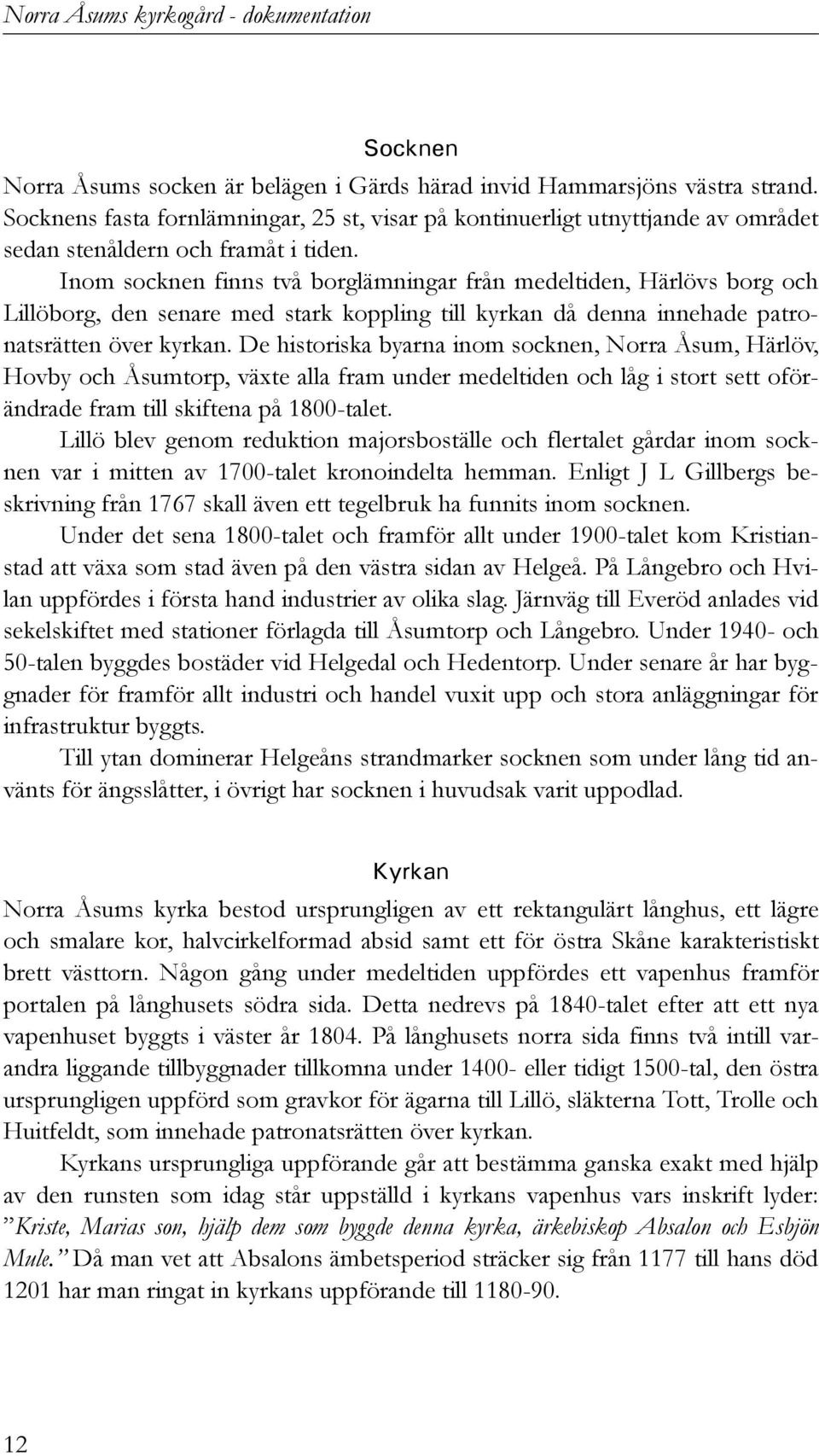 Inom socknen finns två borglämningar från medeltiden, Härlövs borg och Lillöborg, den senare med stark koppling till kyrkan då denna innehade patronatsrätten över kyrkan.