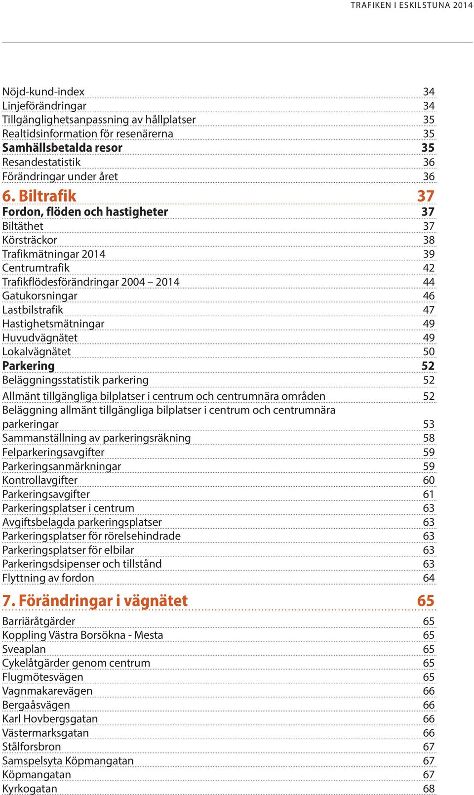 Hastighetsmätningar 49 Huvudvägnätet 49 Lokalvägnätet 50 Parkering 52 Beläggningsstatistik parkering 52 Allmänt tillgängliga bilplatser i centrum och centrumnära områden 52 Beläggning allmänt