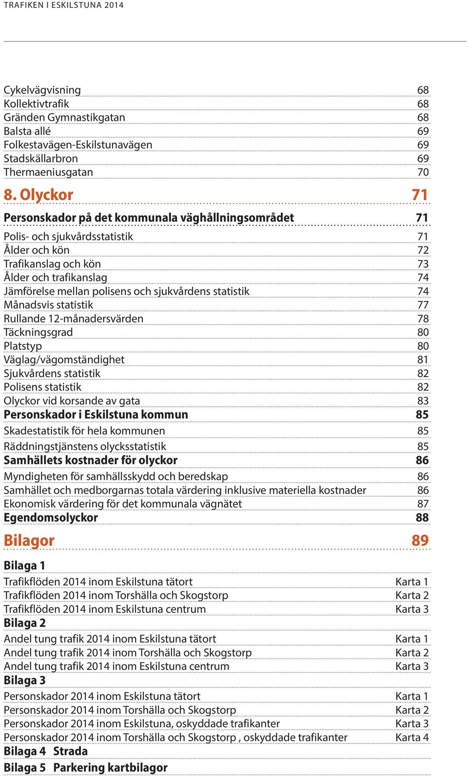 sjukvårdens statistik 74 Månadsvis statistik 77 Rullande 12-månadersvärden 78 Täckningsgrad 80 Platstyp 80 Väglag/vägomständighet 81 Sjukvårdens statistik 82 Polisens statistik 82 Olyckor vid
