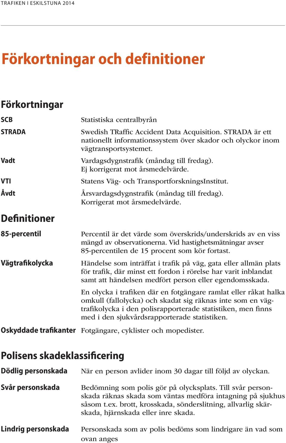 Statens Väg- och TransportforskningsInstitut. Årsvardagsdygnstrafik (måndag till fredag). Korrigerat mot årsmedelvärde.