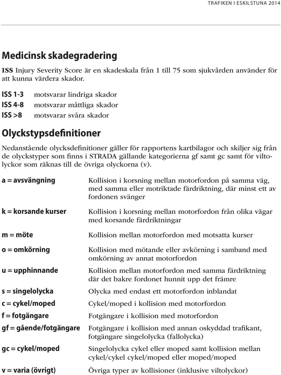 sig från de olyckstyper som finns i STRADA gällande kategorierna gf samt gc samt för viltolyckor som räknas till de övriga olyckorna (v).