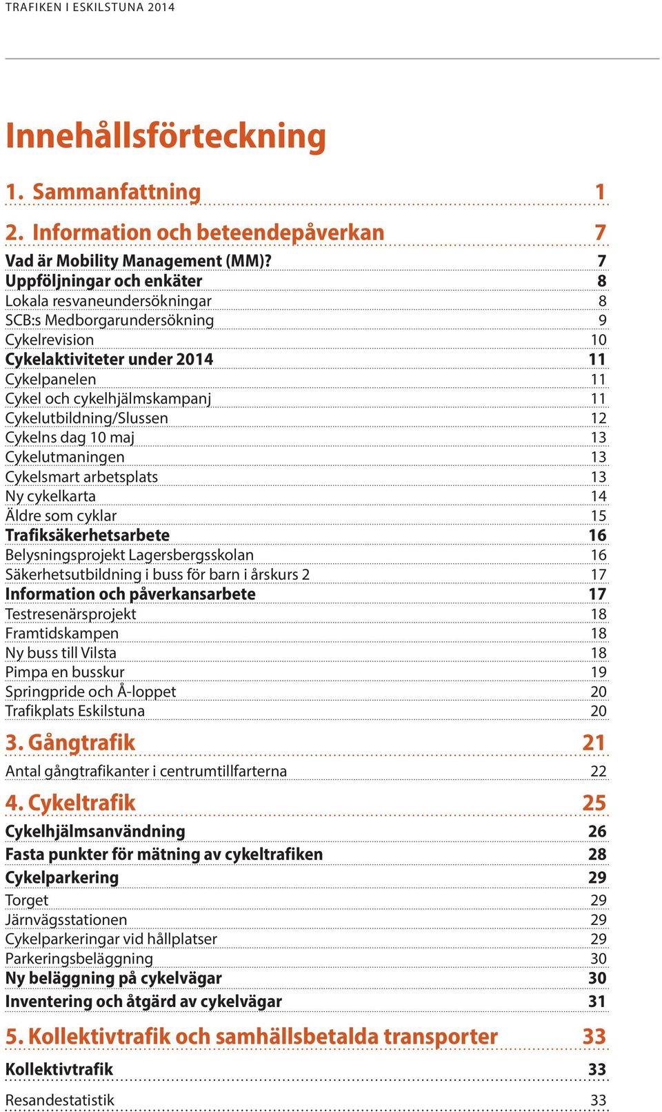 Cykelutbildning/Slussen 12 Cykelns dag 10 maj 13 Cykelutmaningen 13 Cykelsmart arbetsplats 13 Ny cykelkarta 14 Äldre som cyklar 15 Trafiksäkerhetsarbete 16 Belysningsprojekt Lagersbergsskolan 16