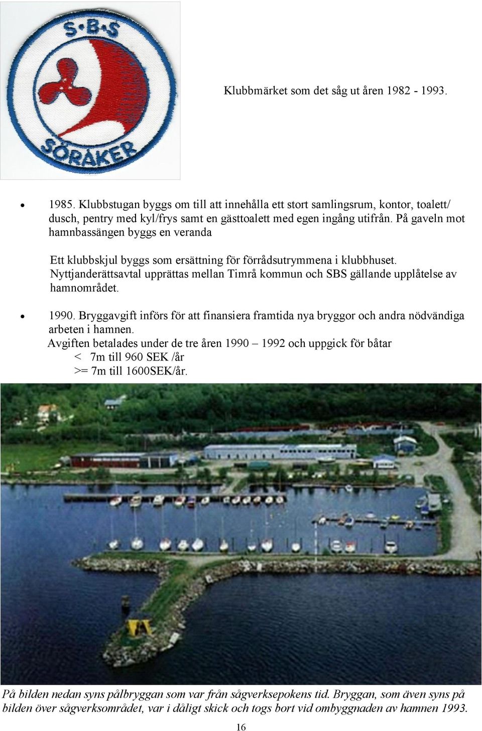 Nyttjanderättsavtal upprättas mellan Timrå kommun och SBS gällande upplåtelse av hamnområdet. 1990. Bryggavgift införs för att finansiera framtida nya bryggor och andra nödvändiga arbeten i hamnen.