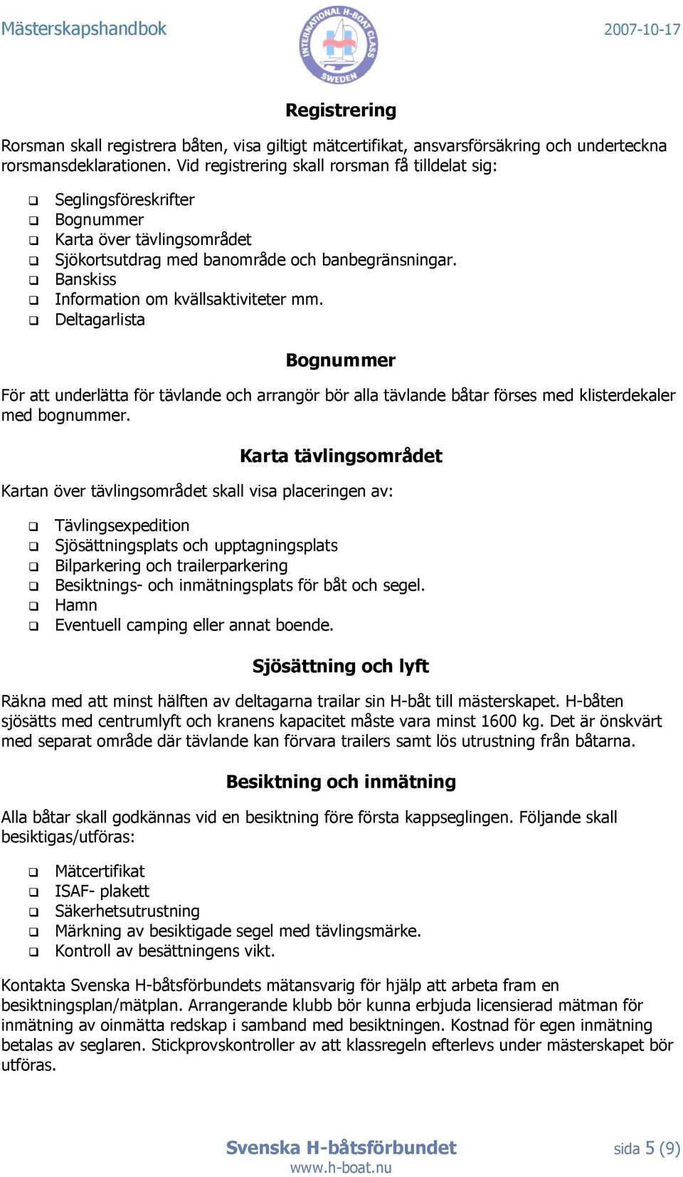 Banskiss Information om kvällsaktiviteter mm. Deltagarlista Bognummer För att underlätta för tävlande och arrangör bör alla tävlande båtar förses med klisterdekaler med bognummer.