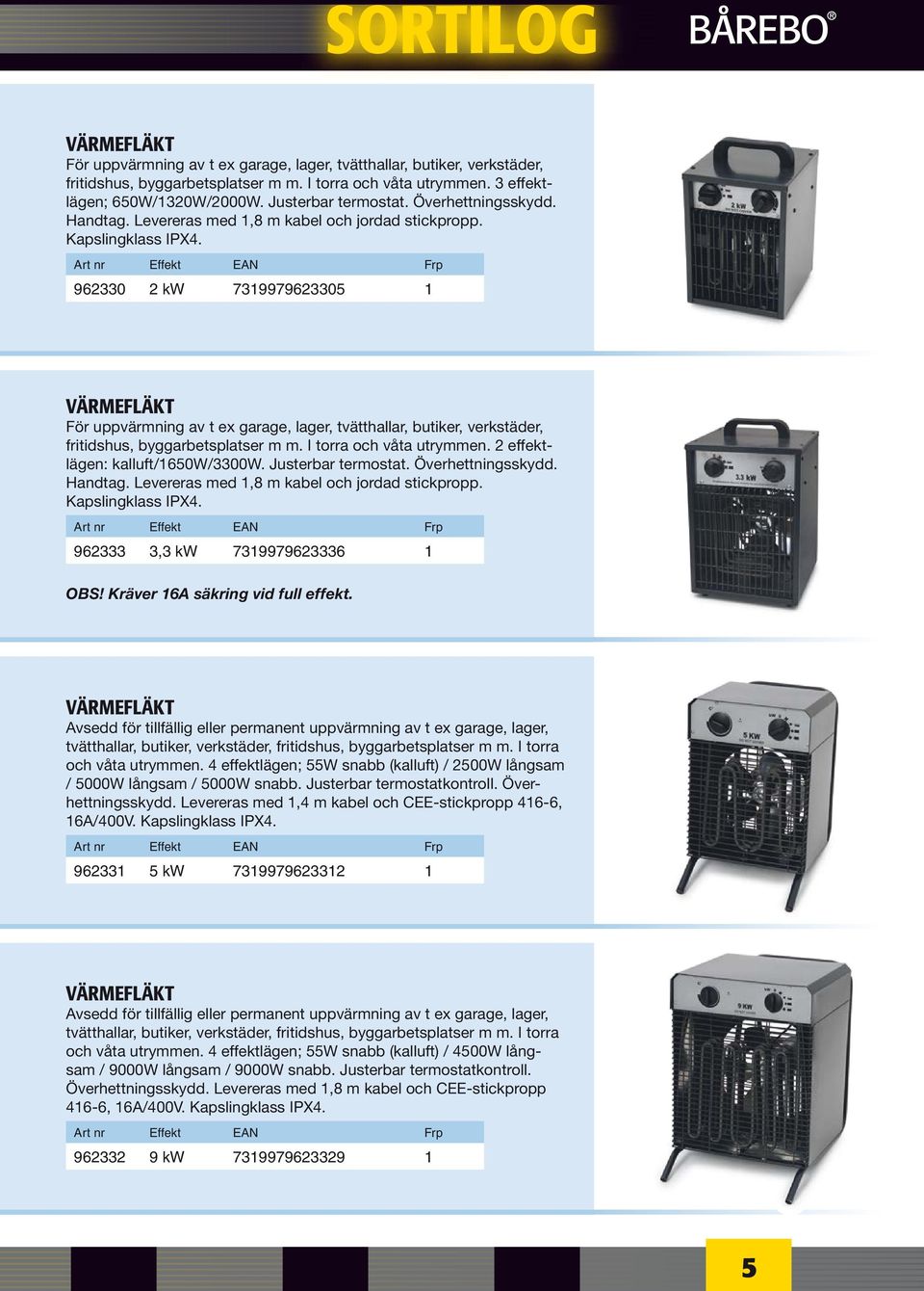 Art nr Effekt EAN Frp 962330 2 kw 7319979623305 1 Värmefläkt För uppvärmning av t ex garage, lager, tvätthallar, butiker, verkstäder, fritidshus, byggarbetsplatser m m. I torra och våta utrymmen.
