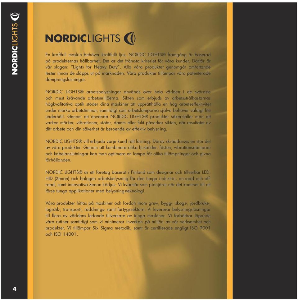 NORDIC LIGHTS arbetsbelysningar används över hela världen i de svåraste och mest krävande arbetsmiljöerna.