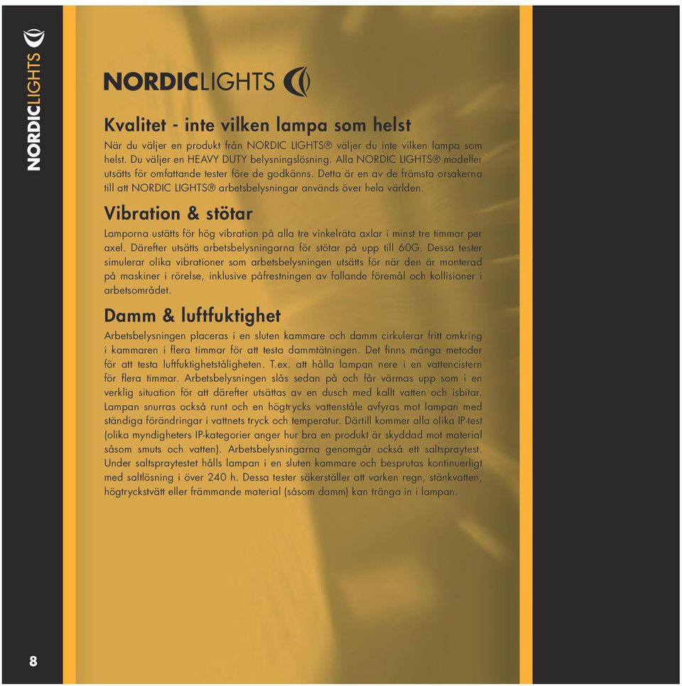Vibration & stötar Lamporna ustätts för hög vibration på alla tre vinkelräta axlar i minst tre timmar per axel. Därefter utsätts arbetsbelysningarna för stötar på upp till 60G.