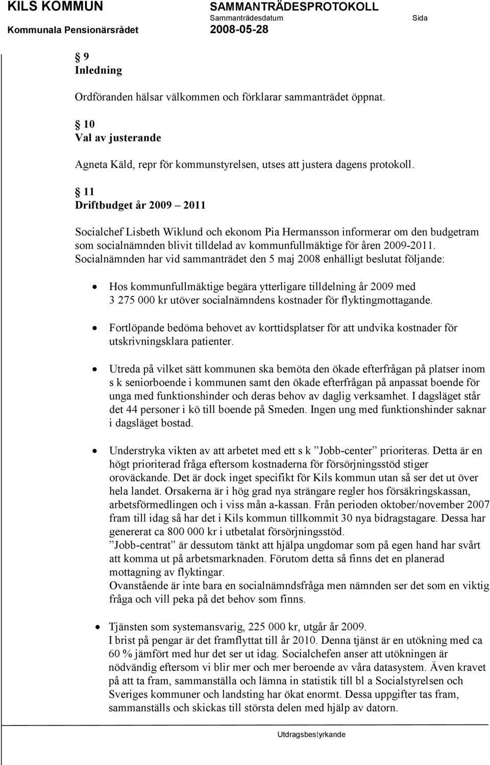 Socialnämnden har vid sammanträdet den 5 maj 2008 enhälligt beslutat följande: Hos kommunfullmäktige begära ytterligare tilldelning år 2009 med 3 275 000 kr utöver socialnämndens kostnader för