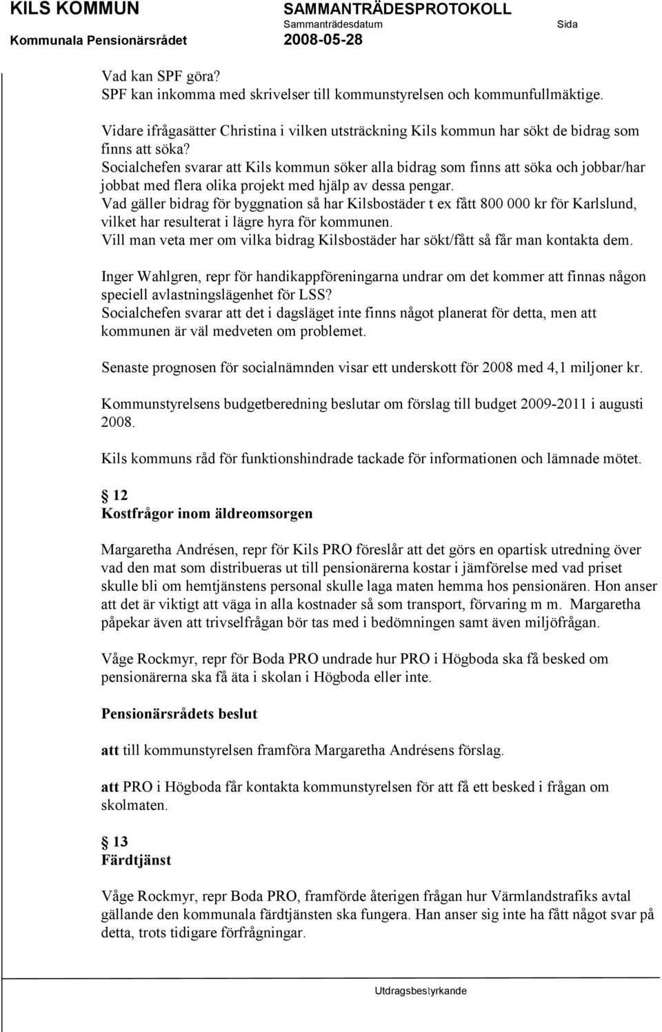Vad gäller bidrag för byggnation så har Kilsbostäder t ex fått 800 000 kr för Karlslund, vilket har resulterat i lägre hyra för kommunen.